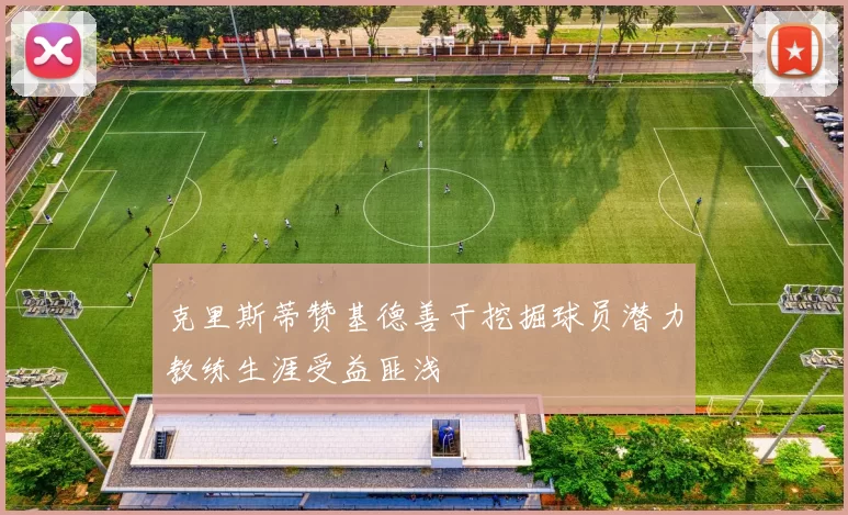 克里斯蒂赞基德善于挖掘球员潜力教练生涯受益匪浅