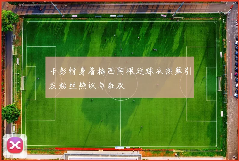 卡彭特身着梅西阿根廷球衣热舞引发粉丝热议与狂欢