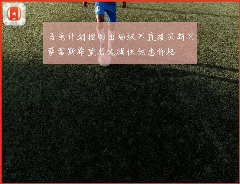 马竞计划控制出场权不直接买断冈萨雷斯希望尤文提供优惠价格