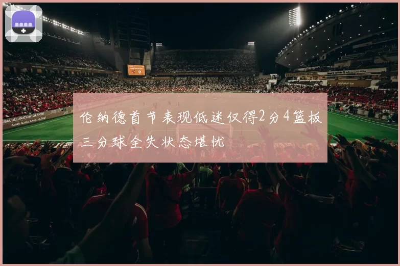 伦纳德首节表现低迷仅得2分4篮板三分球全失状态堪忧