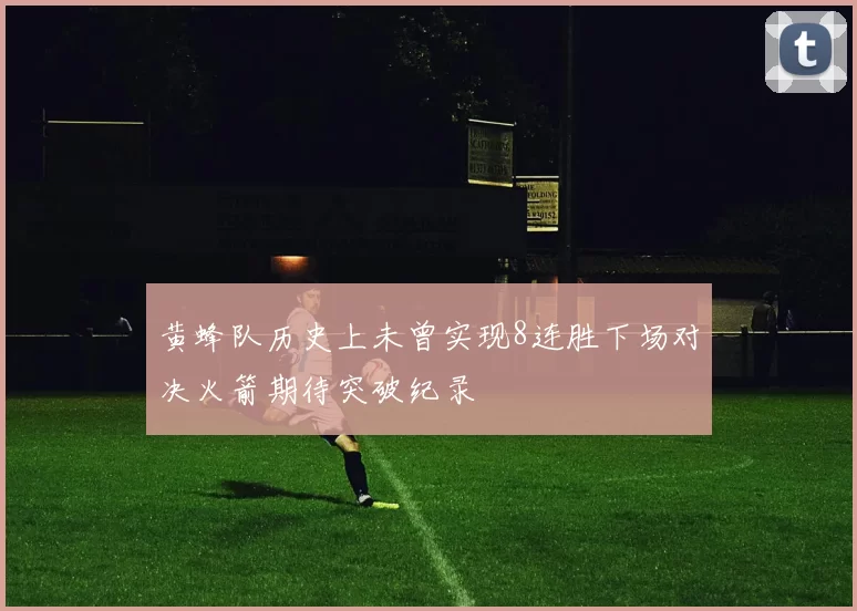黄蜂队历史上未曾实现8连胜下场对决火箭期待突破纪录