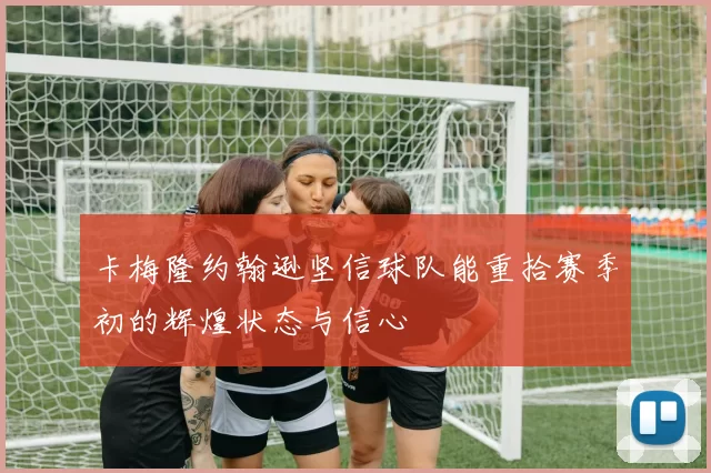 卡梅隆约翰逊坚信球队能重拾赛季初的辉煌状态与信心