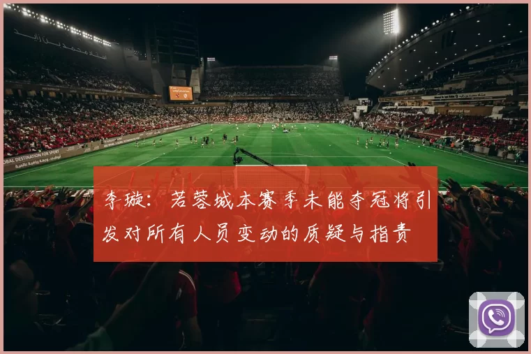 李璇：若蓉城本赛季未能夺冠将引发对所有人员变动的质疑与指责